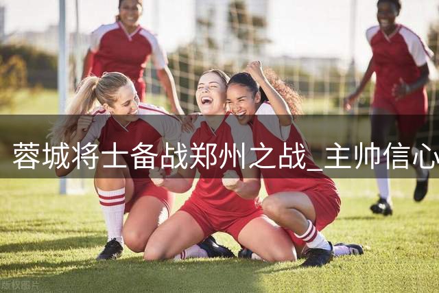 蓉城将士备战郑州之战 主帅信心十足